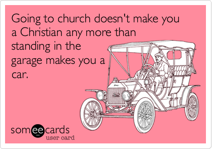 Going to church doesn't make you a Christian any more than
standing in the
garage makes you a
car.