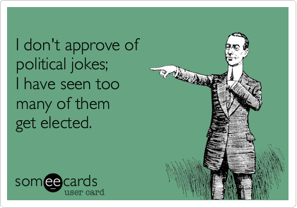 
I don't approve of 
political jokes; 
I have seen too 
many of them
get elected.