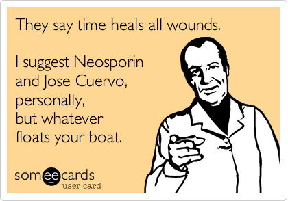 They say time heals all wounds.

I suggest Neosporin
and Jose Cuervo, 
personally,
but whatever
floats your boat.