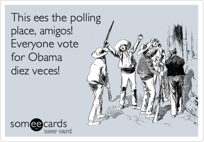 This ees the pollingplace, amigos!  Everyone votefor Obamadiez veces!