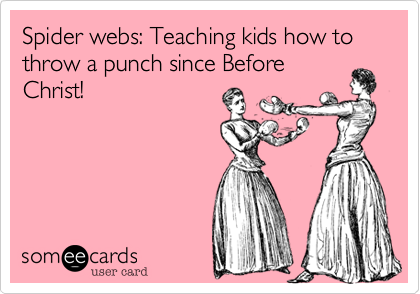 Spider webs: Teaching kids how to throw a punch since Before
Christ!