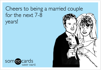 Cheers to being a married couple for the next 7-8
years! 
