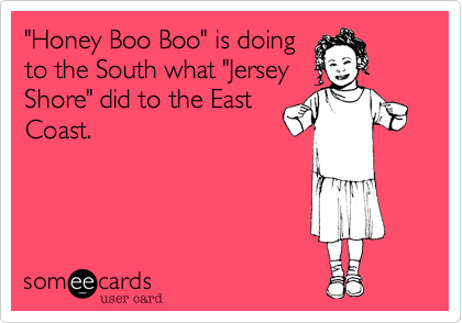 "Honey Boo Boo" is doingto the South what "JerseyShore" did to the EastCoast.