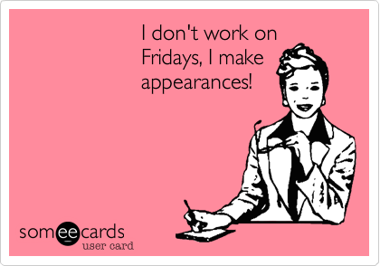                     I don't work on
                    Fridays, I make
                    appearances!