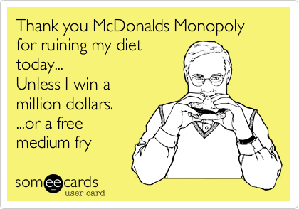 Thank you McDonalds Monopoly for ruining my diettoday... Unless I win amillion dollars. ...or a freemedium fry 