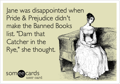 Jane was disappointed when
Pride & Prejudice didn't
make the Banned Books
list. "Darn that
Catcher in the
Rye," she thought.