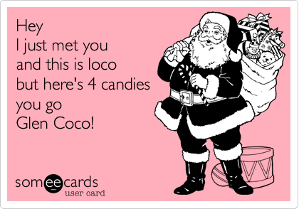 Hey 
I just met you 
and this is loco 
but here's 4 candies
you go 
Glen Coco!