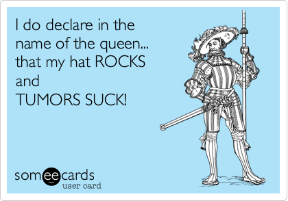 I do declare in the
name of the queen...
that my hat ROCKS
and 
TUMORS SUCK!