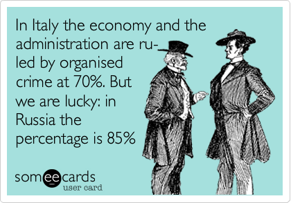 In Italy the economy and theadministration are ru-led by organisedcrime at 70%. Butwe are lucky: inRussia thepercentage is 85%