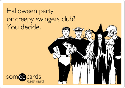 Halloween party 
or creepy swingers club? 
You decide. 