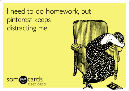 I need to do homework, but pinterest keepsdistracting me.