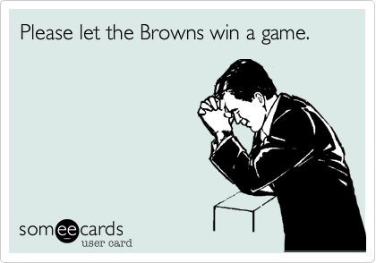 Please let the Browns win a game.