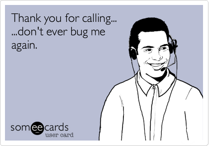 Thank you for calling... ...don't ever bug meagain.