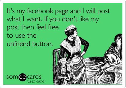 It's my facebook page and I will post what I want. If you don't like my post then feel free
to use the
unfriend button.