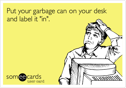 Put your garbage can on your desk and label it "in".