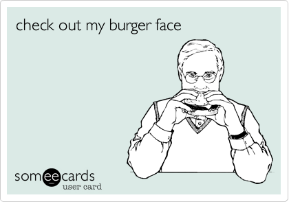 check out my burger face