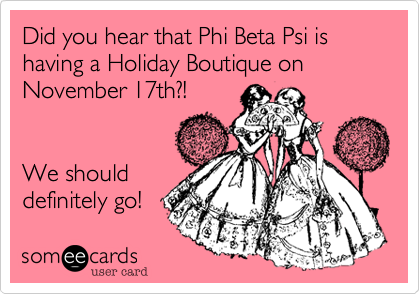 Did you hear that Phi Beta Psi is having a Holiday Boutique on November 17th?!  


We should 
definitely go! 