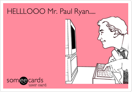 HELLLOOO Mr. Paul Ryan.....
