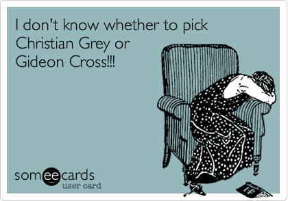 I don't know whether to pick Christian Grey orGideon Cross!!!