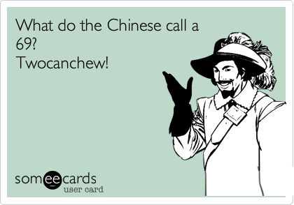 What do the Chinese call a
69? 
Twocanchew!