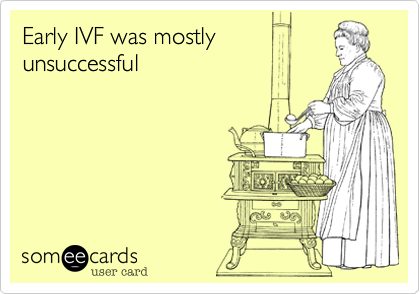 Early IVF was mostly
unsuccessful