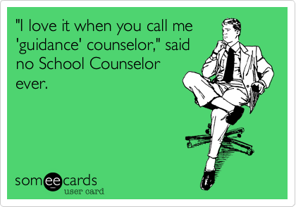 "I love it when you call me
'guidance' counselor," said
no School Counselor
ever.