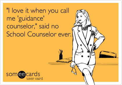 "I love it when you call
me 'guidance'
counselor," said no
School Counselor ever.