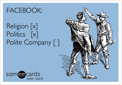 FACEBOOK:    

Religion [x]
Politics   [x]  
Polite Company [ ] 