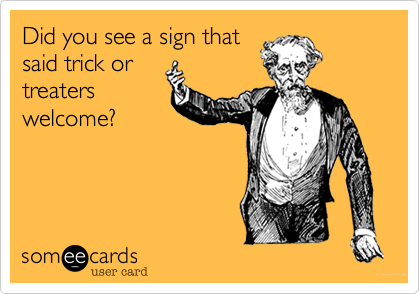 Did you see a sign thatsaid trick ortreaterswelcome?
