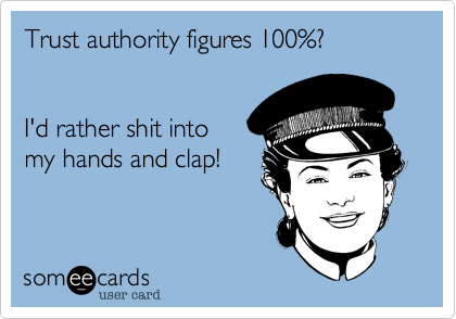 Trust authority figures 100%?


I'd rather shit into
my hands and clap!