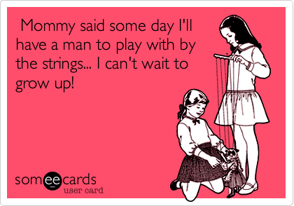  Mommy said some day I'llhave a man to play with bythe strings... I can't wait togrow up!