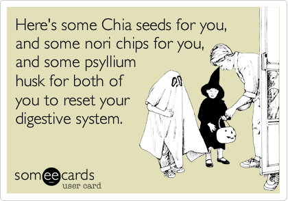 Here's some Chia seeds for you, and some nori chips for you,
and some psyllium
husk for both of
you to reset your
digestive system.