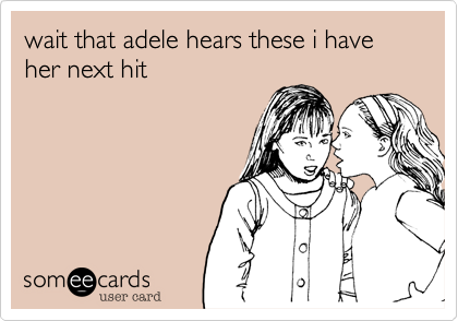 wait that adele hears these i have her next hit