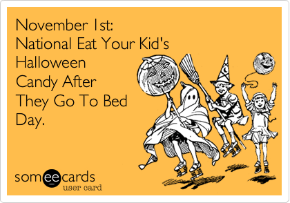 November 1st:                        National Eat Your Kid's   
Halloween
Candy After
They Go To Bed
Day.