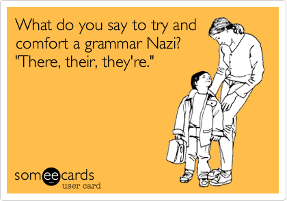 What do you say to try and
comfort a grammar Nazi?
"There, their, they're."