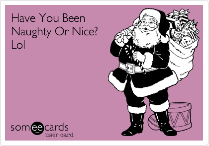 Have You BeenNaughty Or Nice?Lol
