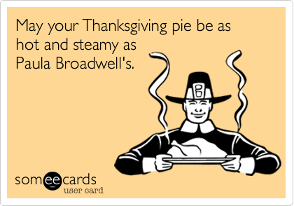 May your Thanksgiving pie be as hot and steamy as 
Paula Broadwell's.