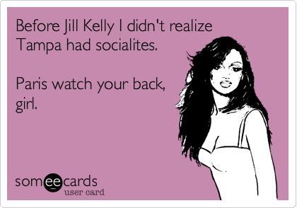 Before Jill Kelly I didn't realize Tampa had socialites.Paris watch your back,girl.