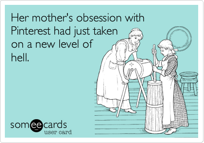 Her mother's obsession with Pinterest had just taken
on a new level of
hell.