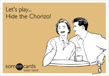 Let's play... 
Hide the Chorizo!