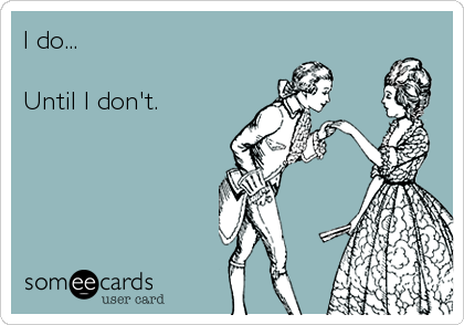 I do...Until I don't.