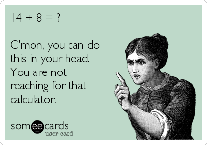 14 + 8 = ?

C'mon, you can do
this in your head.
You are not
reaching for that
calculator. 