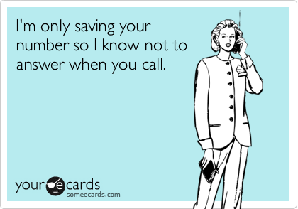 I'm only saving your number so I know not to answer when you call.