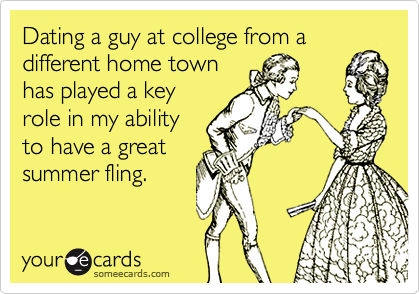 Dating a guy at college from a
different home town
has played a key
role in my ability
to have a great
summer fling.