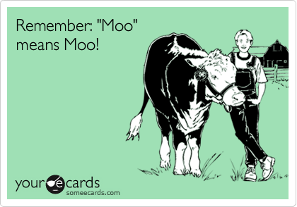 Remember: "Moo"
means Moo!