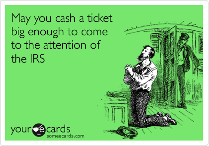 May you cash a ticket 
big enough to come 
to the attention of 
the IRS