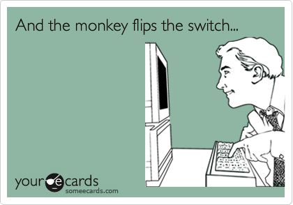 And the monkey flips the switch...