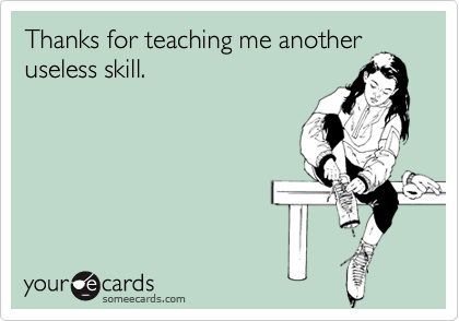 Thanks for teaching me another
useless skill.