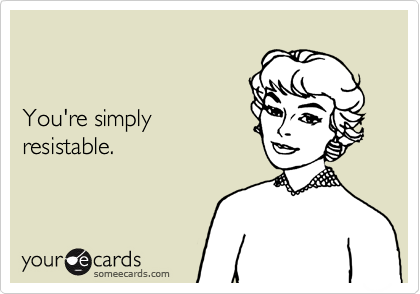 


You're simply
resistable.