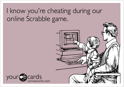 I know you're cheating during our online Scrabble game.